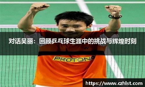 对话吴丽：回顾乒乓球生涯中的挑战与辉煌时刻