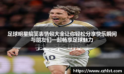 足球明星搞笑表情包大全让你轻松分享快乐瞬间与朋友们一起畅享足球魅力